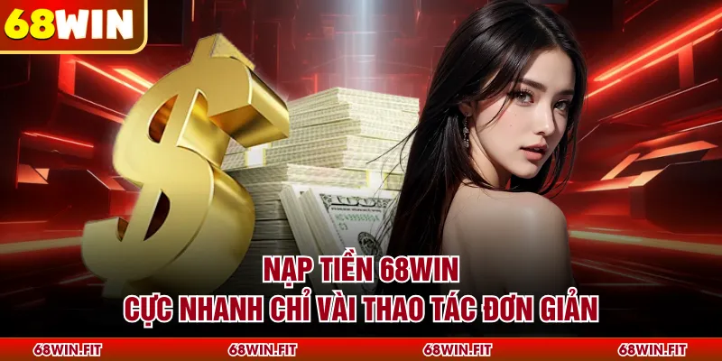 Nạp tiền 68WIN cực nhanh chỉ vài thao tác đơn giản